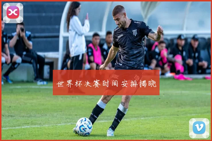 世界杯决赛时间安排揭晓