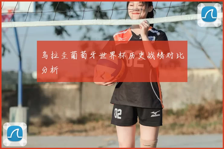 乌拉圭葡萄牙世界杯历史战绩对比分析