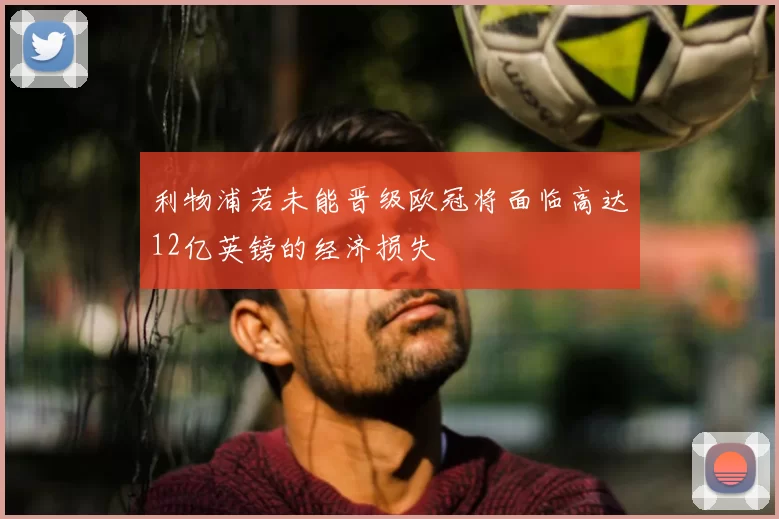 利物浦若未能晋级欧冠将面临高达12亿英镑的经济损失