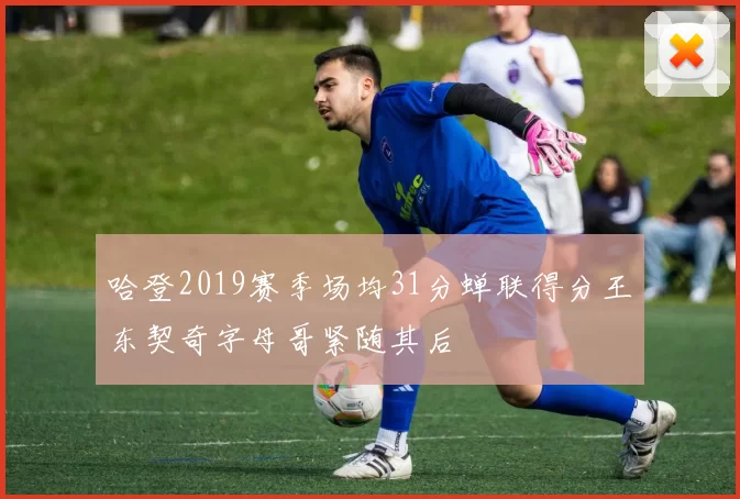 哈登2019赛季场均31分蝉联得分王东契奇字母哥紧随其后