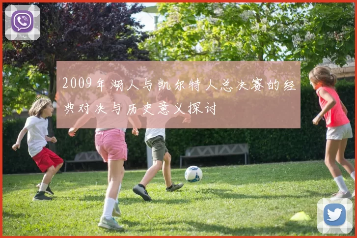 2009年湖人与凯尔特人总决赛的经典对决与历史意义探讨