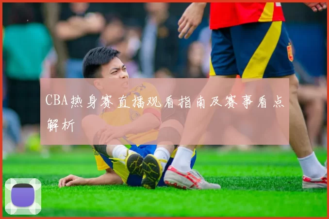 CBA热身赛直播观看指南及赛事看点解析