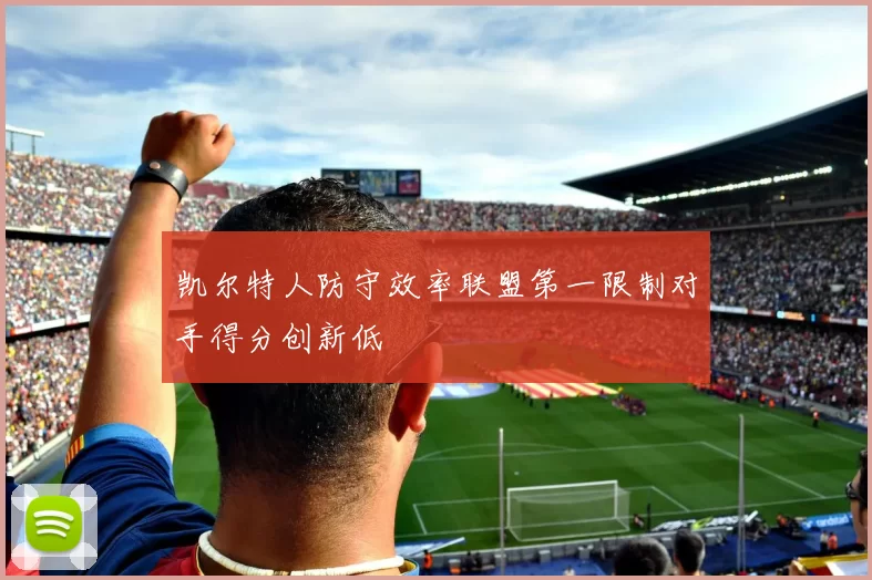 凯尔特人防守效率联盟第一限制对手得分创新低