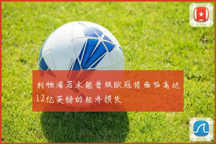利物浦若未能晋级欧冠将面临高达12亿英镑的经济损失