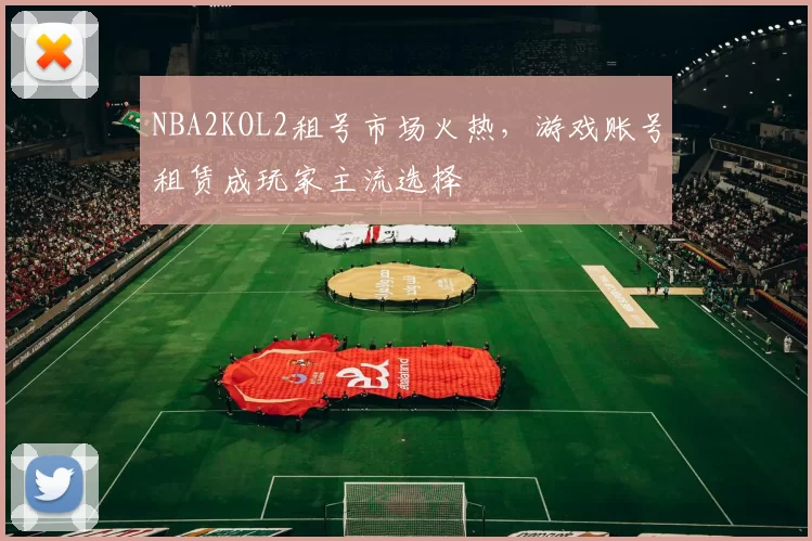 NBA2KOL2租号市场火热,游戏账号租赁成玩家主流选择