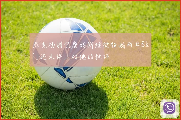 尼克杨调侃詹姆斯继续征战两年Skip还未停止对他的批评