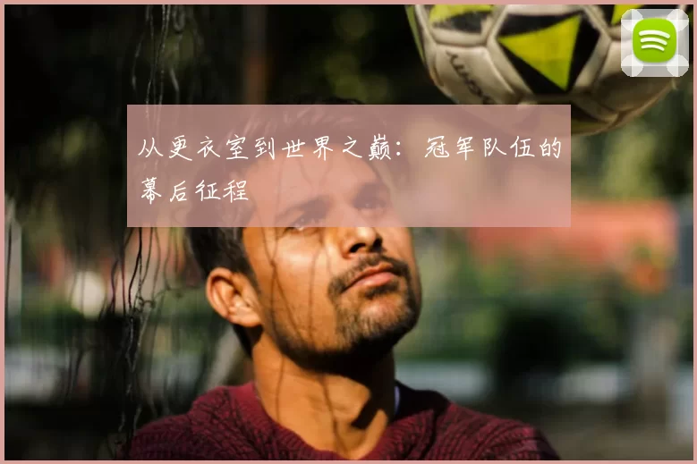 从更衣室到世界之巅:冠军队伍的幕后征程