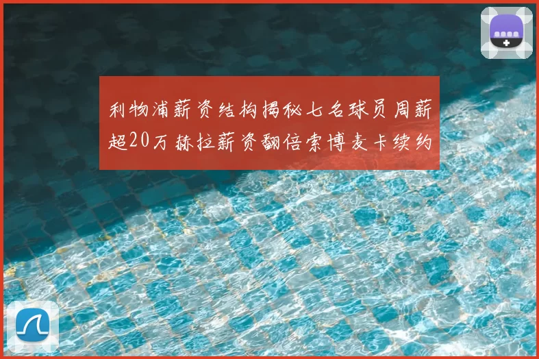 利物浦薪资结构揭秘七名球员周薪超20万赫拉薪资翻倍索博麦卡续约待定