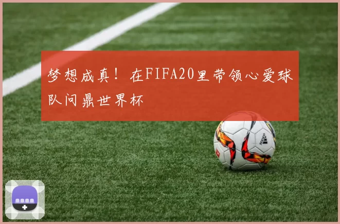 梦想成真!在FIFA20里带领心爱球队问鼎世界杯