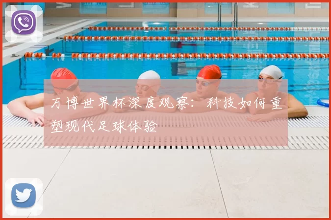万博世界杯深度观察：科技如何重塑现代足球体验