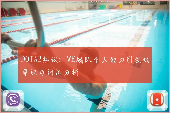 DOTA2热议：WE战队个人能力引发的争议与讨论分析