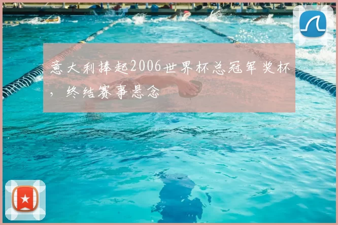 意大利捧起2006世界杯总冠军奖杯,终结赛事悬念