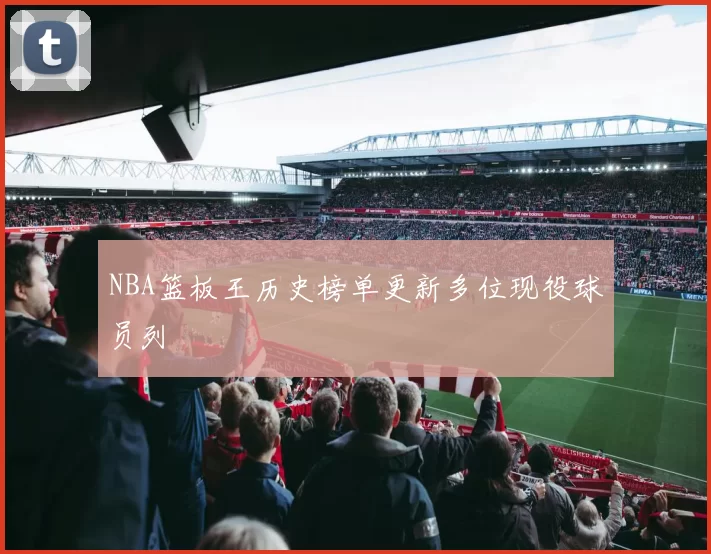 NBA篮板王历史榜单更新多位现役球员列