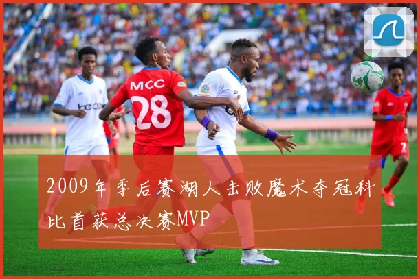 2009年季后赛湖人击败魔术夺冠科比首获总决赛MVP