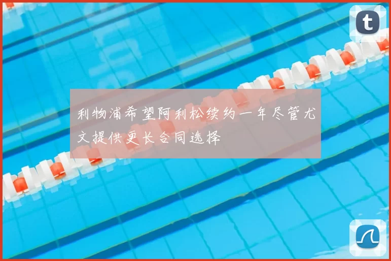 利物浦希望阿利松续约一年尽管尤文提供更长合同选择