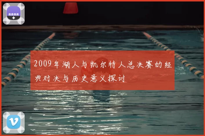 2009年湖人与凯尔特人总决赛的经典对决与历史意义探讨