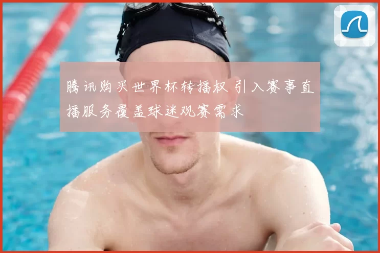 腾讯购买世界杯转播权 引入赛事直播服务覆盖球迷观赛需求