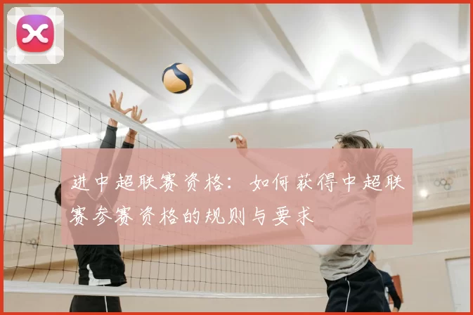 进中超联赛资格:如何获得中超联赛参赛资格的规则与要求