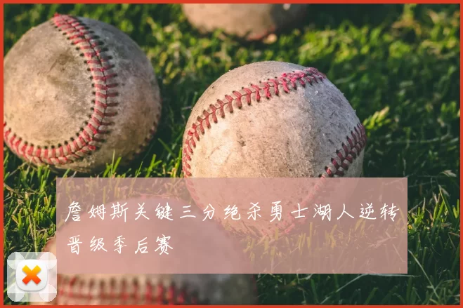 詹姆斯关键三分绝杀勇士湖人逆转晋级季后赛
