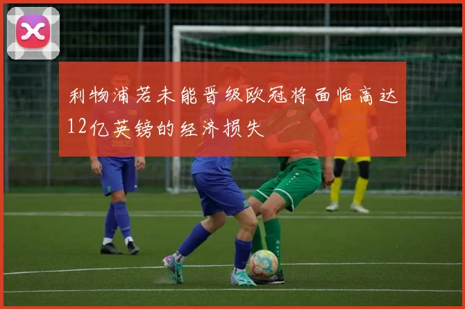 利物浦若未能晋级欧冠将面临高达12亿英镑的经济损失