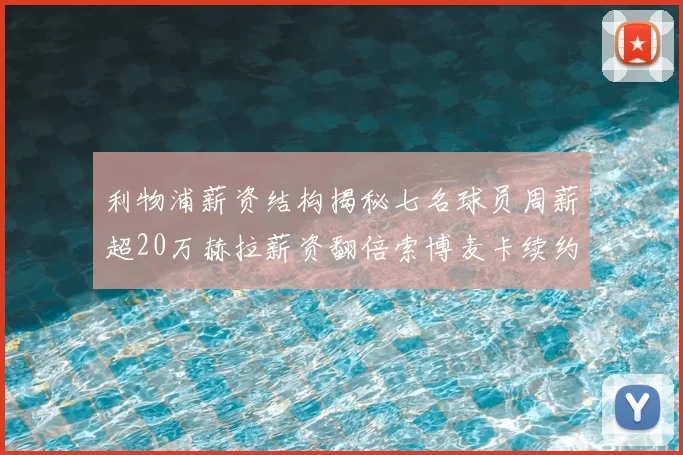 利物浦薪资结构揭秘七名球员周薪超20万赫拉薪资翻倍索博麦卡续约待定