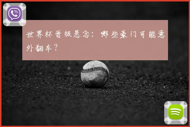 世界杯晋级悬念:哪些豪门可能意外翻车?