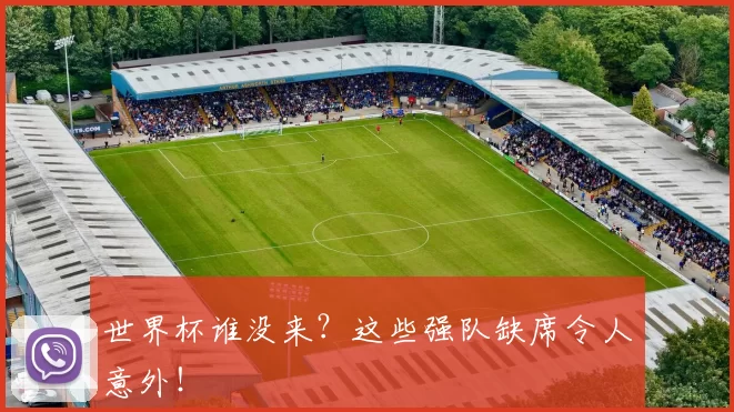 世界杯谁没来?这些强队缺席令人意外!