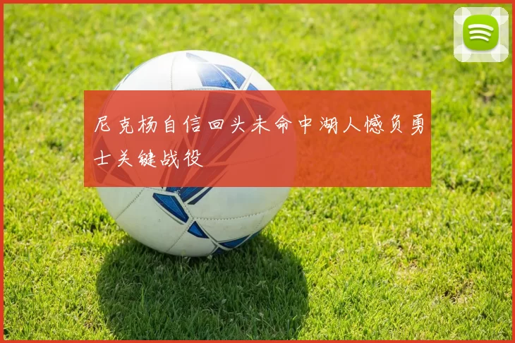 尼克杨自信回头未命中湖人憾负勇士关键战役