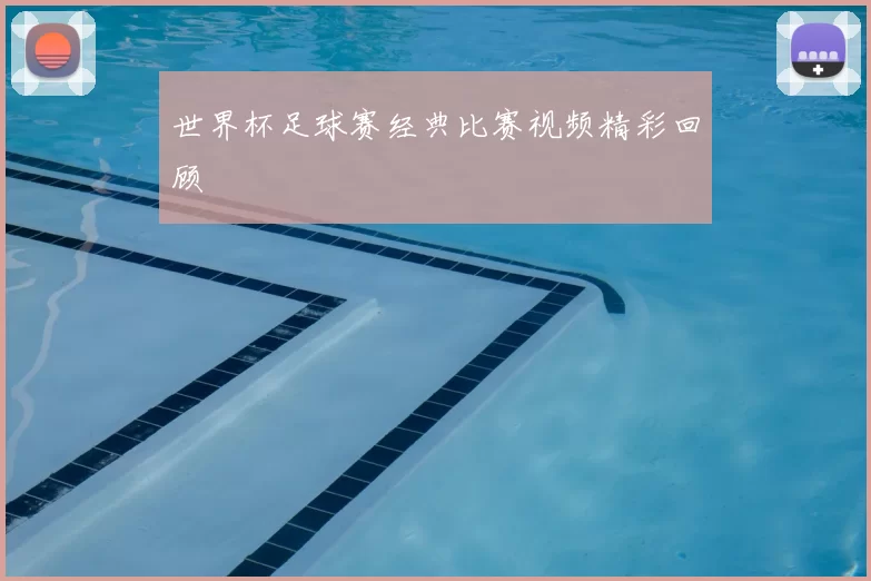 世界杯足球赛经典比赛视频精彩回顾