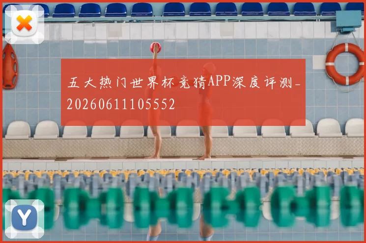五大热门世界杯竞猜APP深度评测_20260611105552