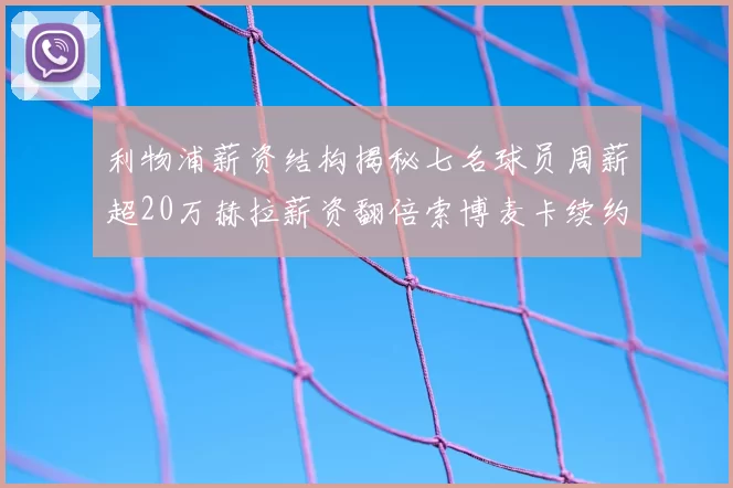 利物浦薪资结构揭秘七名球员周薪超20万赫拉薪资翻倍索博麦卡续约待定