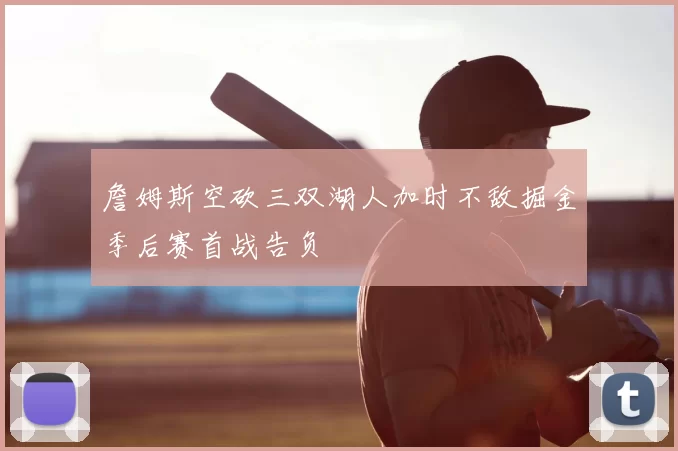 詹姆斯空砍三双湖人加时不敌掘金季后赛首战告负