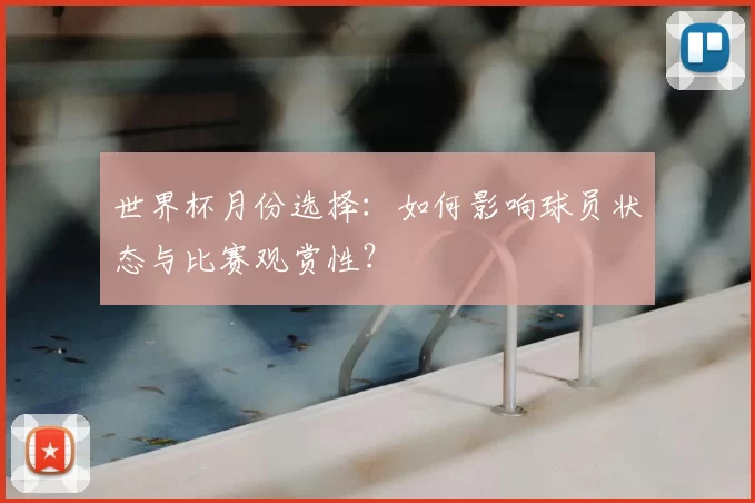 世界杯月份选择：如何影响球员状态与比赛观赏性？