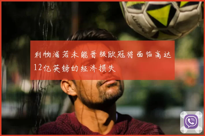 利物浦若未能晋级欧冠将面临高达12亿英镑的经济损失