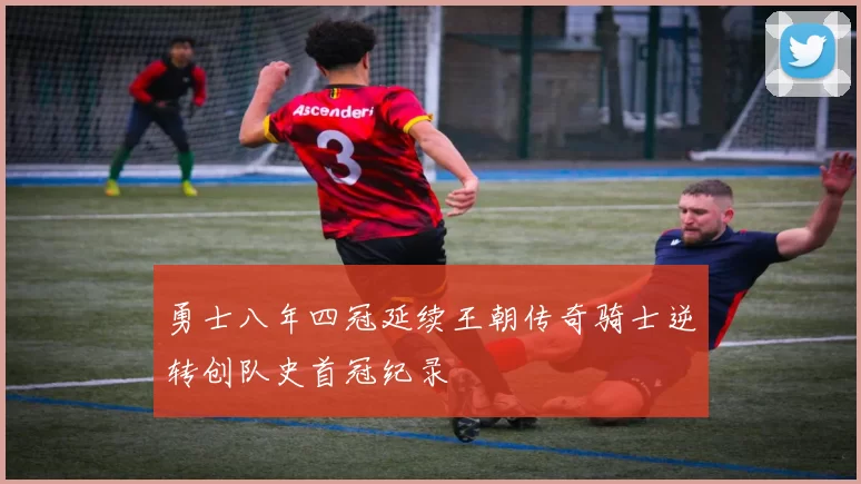 勇士八年四冠延续王朝传奇骑士逆转创队史首冠纪录