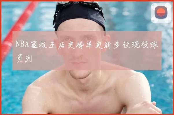 NBA篮板王历史榜单更新多位现役球员列