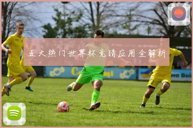 五大热门世界杯竞猜应用全解析